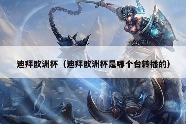 迪拜欧洲杯（迪拜欧洲杯是哪个台转播的）