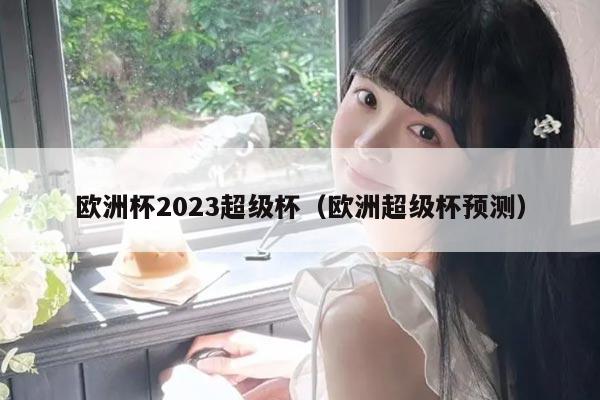欧洲杯2023超级杯（欧洲超级杯预测）