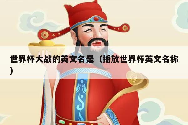 世界杯大战的英文名是（播放世界杯英文名称）