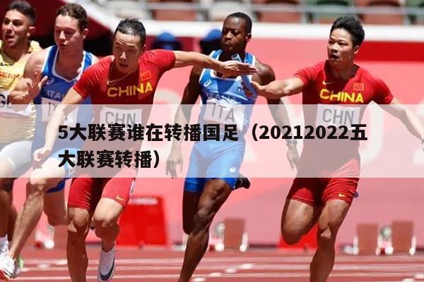 5大联赛谁在转播国足（20212022五大联赛转播）