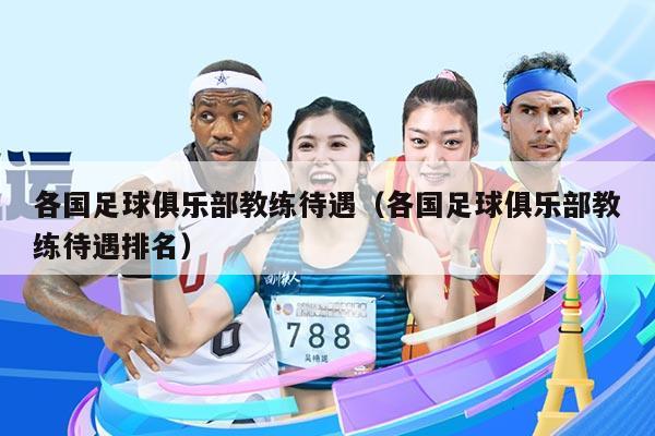 各国足球俱乐部教练待遇（各国足球俱乐部教练待遇排名）