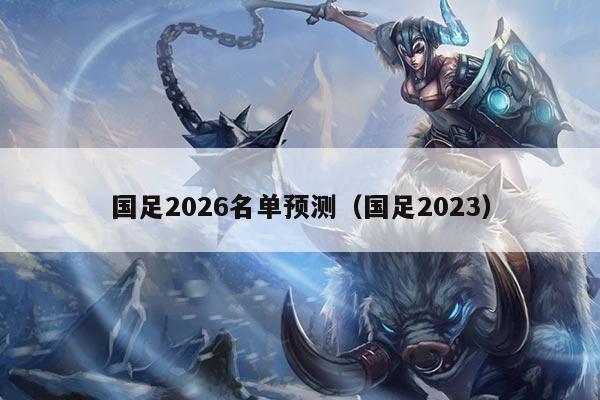 国足2026名单预测（国足2023）