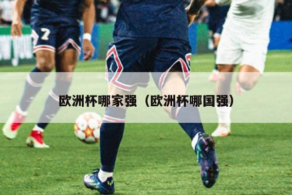 欧洲杯哪家强（欧洲杯哪国强）