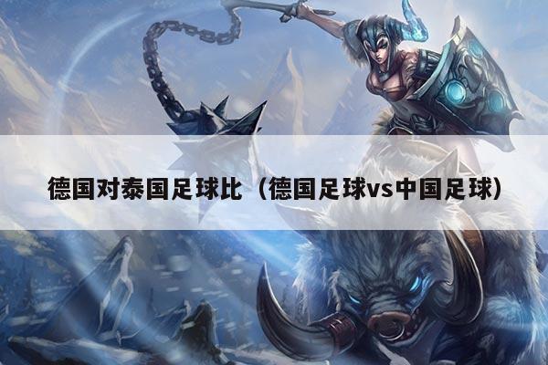 德国对泰国足球比（德国足球vs中国足球）
