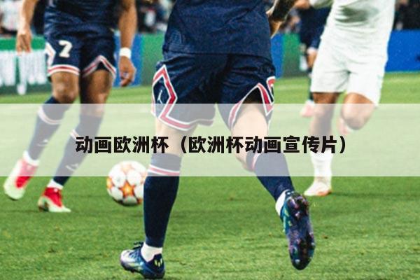 动画欧洲杯（欧洲杯动画宣传片）