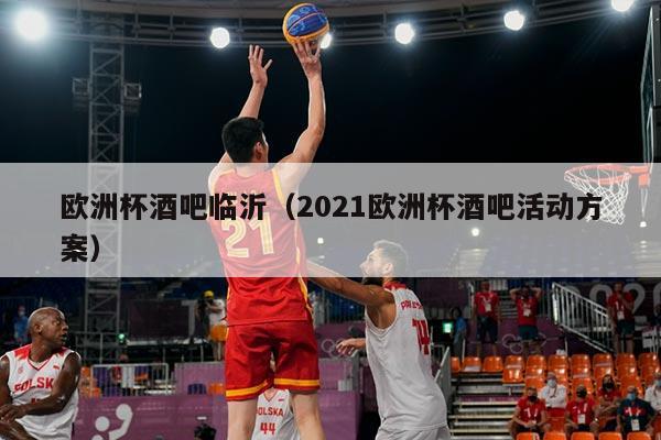 欧洲杯酒吧临沂（2021欧洲杯酒吧活动方案）