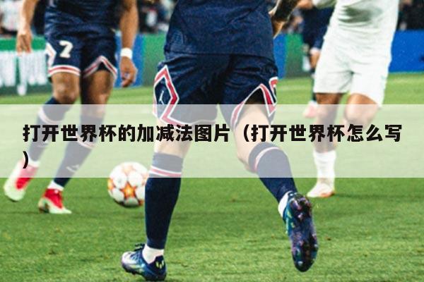 打开世界杯的加减法图片（打开世界杯怎么写）