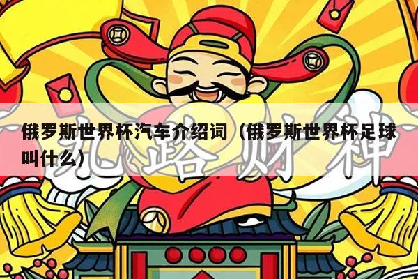 俄罗斯世界杯汽车介绍词（俄罗斯世界杯足球叫什么）