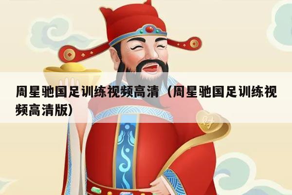 周星驰国足训练视频高清（周星驰国足训练视频高清版）