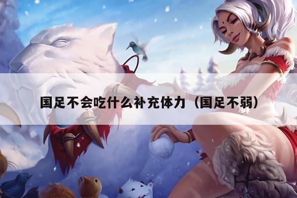 国足不会吃什么补充体力（国足不弱）
