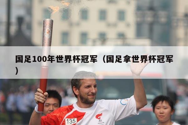 国足100年世界杯冠军（国足拿世界杯冠军）