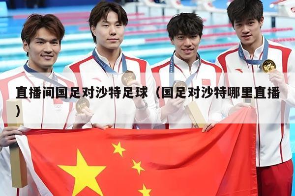 直播间国足对沙特足球（国足对沙特哪里直播）