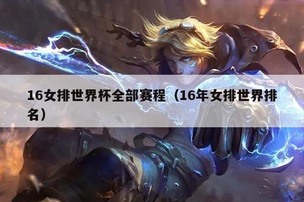 16女排世界杯全部赛程（16年女排世界排名）
