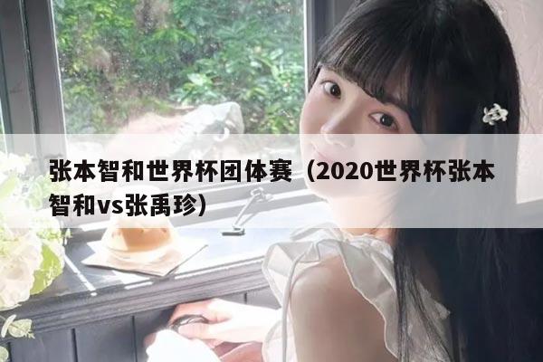 张本智和世界杯团体赛（2020世界杯张本智和vs张禹珍）