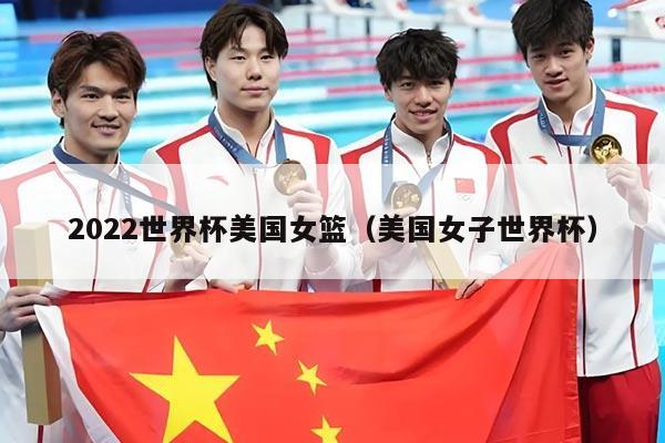 2022世界杯美国女篮（美国女子世界杯）