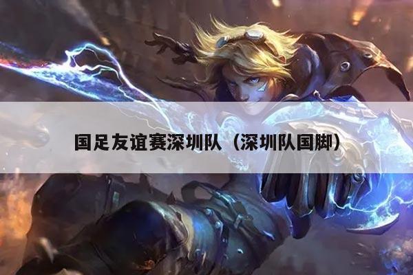 国足友谊赛深圳队（深圳队国脚）