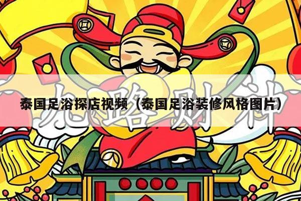 泰国足浴探店视频（泰国足浴装修风格图片）