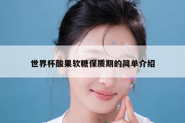 世界杯酸果软糖保质期的简单介绍