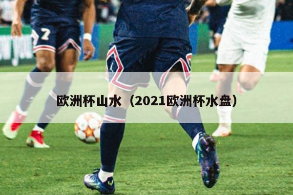 欧洲杯山水（2021欧洲杯水盘）