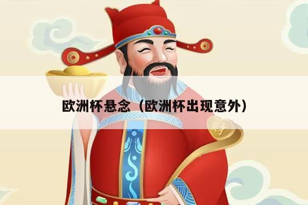 欧洲杯悬念（欧洲杯出现意外）