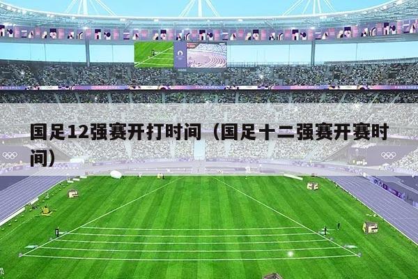 国足12强赛开打时间（国足十二强赛开赛时间）