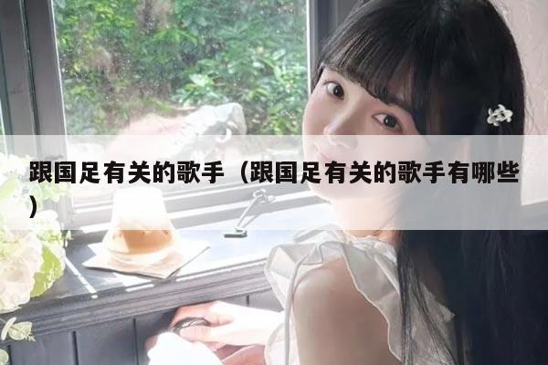 跟国足有关的歌手（跟国足有关的歌手有哪些）