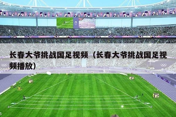 长春大爷挑战国足视频（长春大爷挑战国足视频播放）