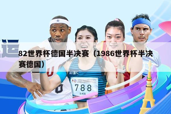 82世界杯德国半决赛（1986世界杯半决赛德国）