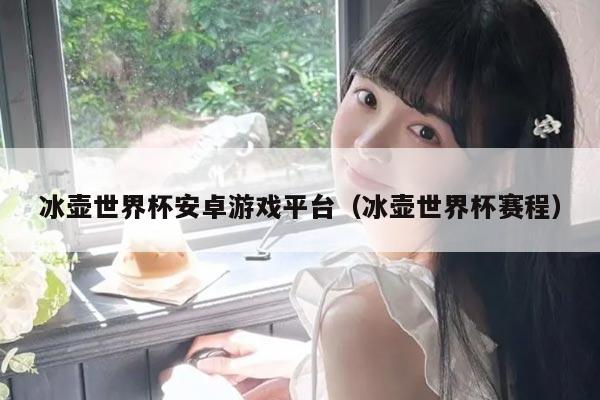 冰壶世界杯安卓游戏平台（冰壶世界杯赛程）