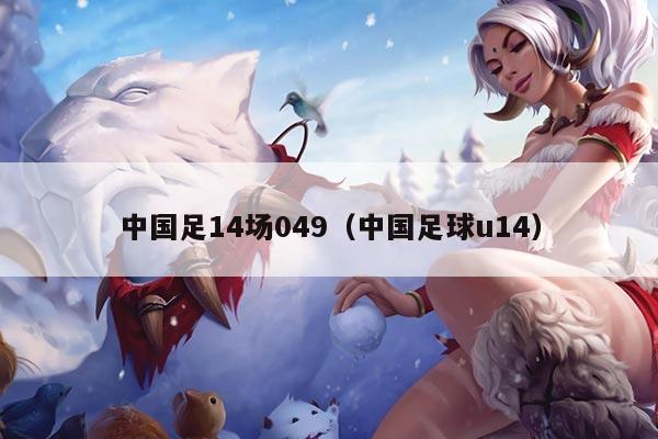 中国足14场049（中国足球u14）