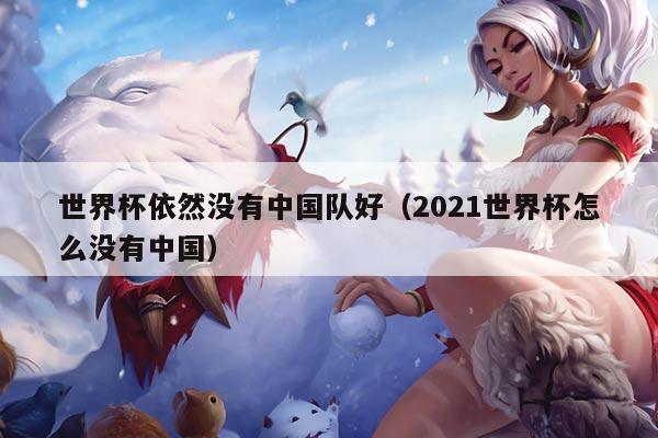 世界杯依然没有中国队好（2021世界杯怎么没有中国）