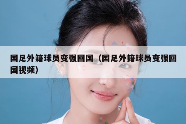 国足外籍球员变强回国（国足外籍球员变强回国视频）
