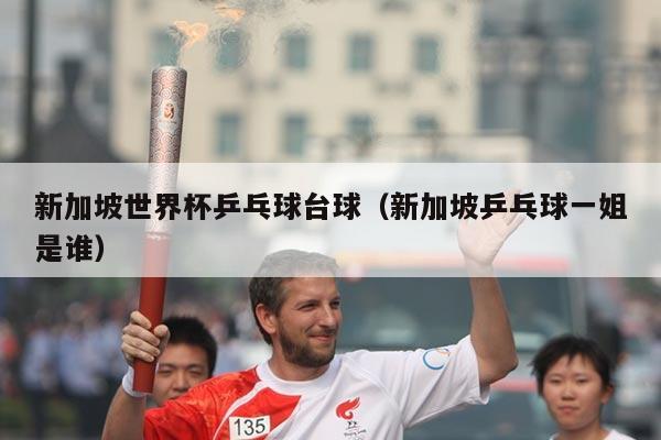 新加坡世界杯乒乓球台球（新加坡乒乓球一姐是谁）