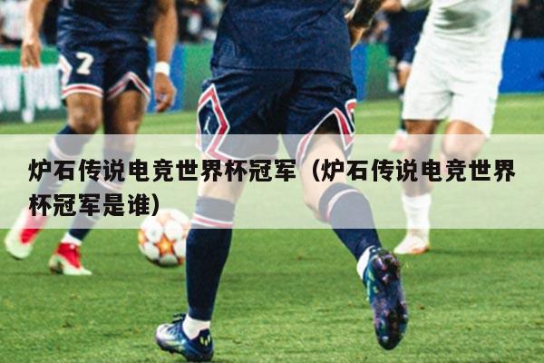 炉石传说电竞世界杯冠军（炉石传说电竞世界杯冠军是谁）