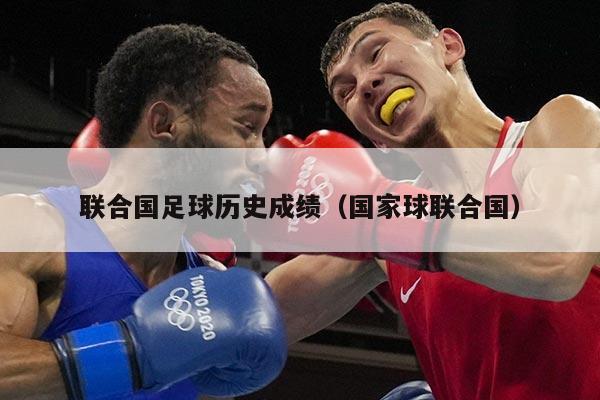 联合国足球历史成绩（国家球联合国）